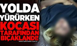 Kaldırımda yürüyen kadın, eşi tarafından bıçaklandı