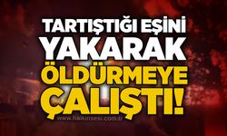 Tartıştığı eşini yakarak öldürmeye çalıştı!