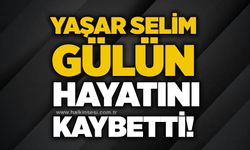 Yaşar Selim Gülün hayatını kaybetti!