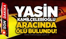 Yasin Kamilçelebioğlu aracında ölü bulundu!