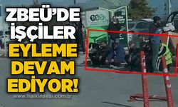 ZBEÜ’de ücretlerini alamayan işçilerin eylemi sürüyor
