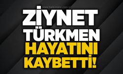 Ziynet Türkmen hayatını kaybetti!