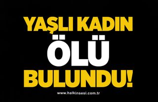 Yaşlı kadın ölü bulundu!