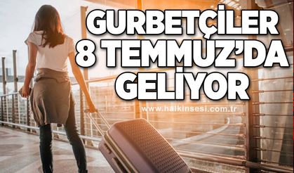 Gurbetçiler 8 Temmuz’da geliyor