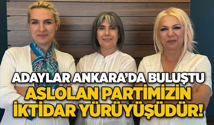 Başkan adayları Ankara’da buluştu... ASLOLAN PARTİMİZİN İKTİDAR YÜRÜYÜŞÜDÜR!