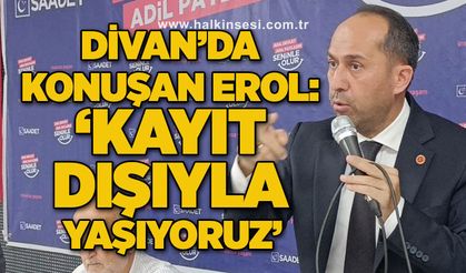 Divan’da konuşan Erol: ‘Kayıt dışıyla yaşıyoruz’