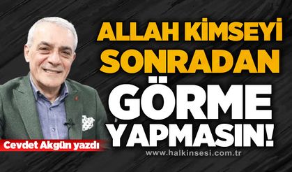 Allah kimseyi sonradan görme yapmasın!