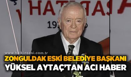 Zonguldak eski Belediye Başkanı Yüksel Aytaç'tan acı haber!