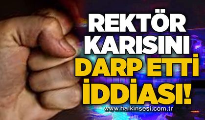 Rektör karısını darp etti iddiası!