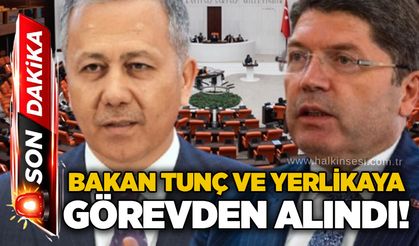 Bakan Tunç ve Yerlikaya görevden alındı!