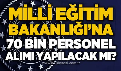 Milli Eğitim Bakanlığı’na 70 bin personel alımı yapılacak mı?