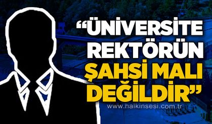 "Üniversite rektörün şahsi malı değildir!"