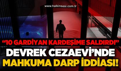 Devrek Cezaevi'nde mahkuma darp iddiası:"10 gardiyan kardeşime saldırdı!"