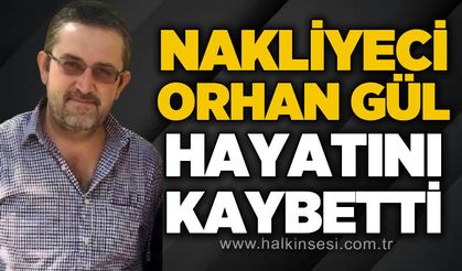 Nakliyeci Orhan Gül hayatını kaybetti