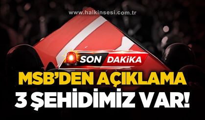 Milli Savunma Bakanlığı açıkladı: 3 şehidimiz var