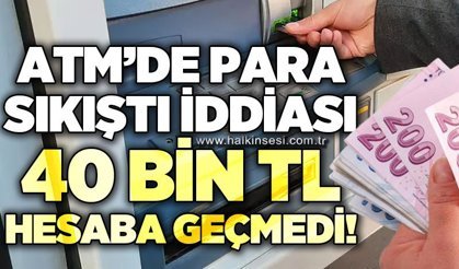 ATM'de 40 bin TL para sıkıştı iddiası: 40 bin TL hesaba geçmedi!