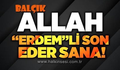 Allah Erdemli son eder sana…