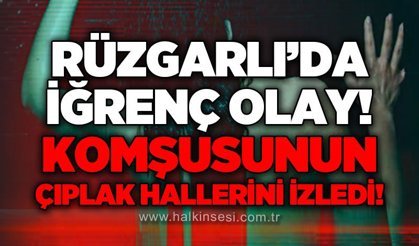 Rüzgarlımeşe'de iğrenç olay: Komşusunun çıplak hallerini izledi!