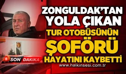 Zonguldak'tan yola çıkan tur otobüsünün şoförü hayatını kaybetti!