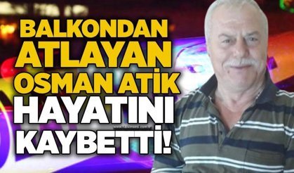 Balkondan atlayan Osman Atik hayatını kaybetti!