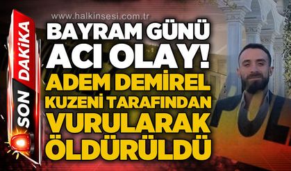 Bayram günü acı olay: Adem Demirel kuzeni tarafından vurularak öldürüldü