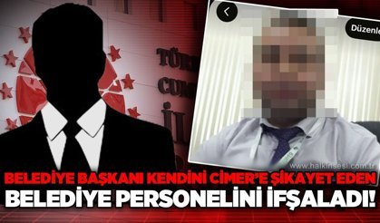 Belediye Başkanı kendini CİMER'e birçok kez şikayet eden belediye personelini ifşaladı!