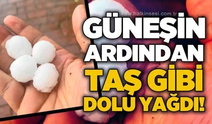 Güneşin ardından taş gibi dolu yağdı!