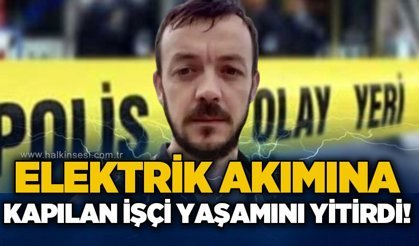 Elektrik akımına kapılan işçi Ramazan Yeşilsu yaşamını yitirdi
