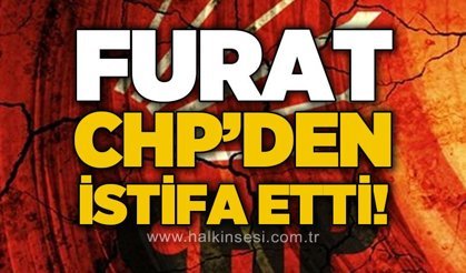 CHP'de Furat depremi: İstifa etti