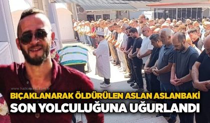 Bıçaklanarak öldürülen Aslan Aslanbaki toprağa verildi