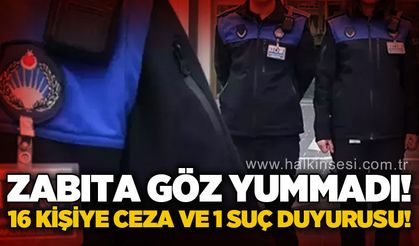 Zabıta göz yummadı: 16 kişiye ceza, 1 kişi hakkında suç duyurusu!