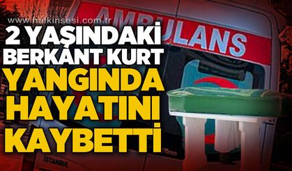 2 yaşındaki Berkant Kurt ev yangınında hayatını kaybetti