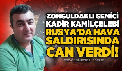 Rusya'da hava saldırısında yaralanan Zonguldaklı gemici Kadir Kamilçelebi hayatını kaybetti