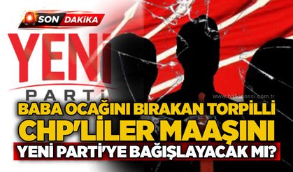 Baba ocağını bırakan torpilli CHP'liler maaşını Yeni Parti'ye bağışlayacak mı?