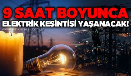 9 saat boyunca elektrik kesintisi yaşanacak