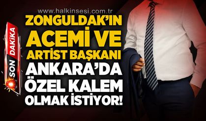 Zonguldak'ın acemi ve artist başkanı Ankara'da özel kalem olmak istiyor