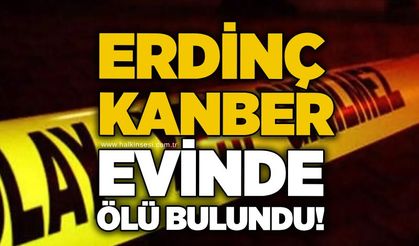 Erdinç Kanber evinde ölü bulundu!