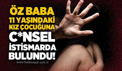 Öz baba 11 yaşındaki kız çocuğuna c*nsel istismarda bulundu!