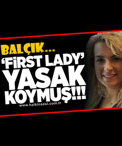 'First Lady’ Yasak Koymuş!!!