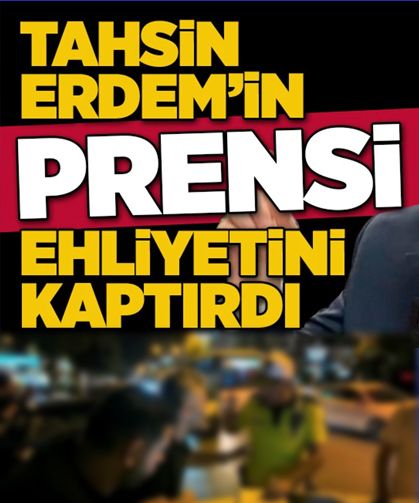 Tahsin Erdem’in prensi ehliyetini kaptırdı