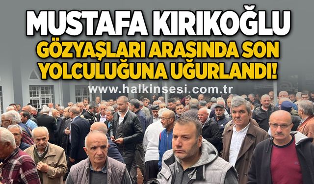 Mustafa Kırıkoğlu son yolculuğuna uğurlandı!