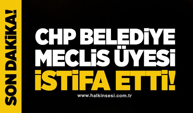 CHP Belediye Meclis Üyesi İstifa Etti!