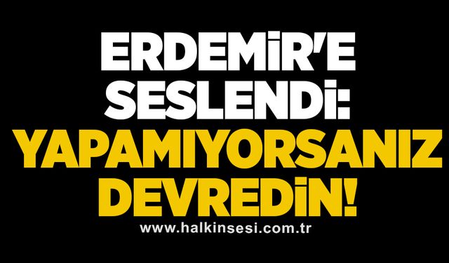 ARSLAN, ERDEMİR'E SESLENDİ: YAPAMIYORSANIZ DEVREDİN! 
