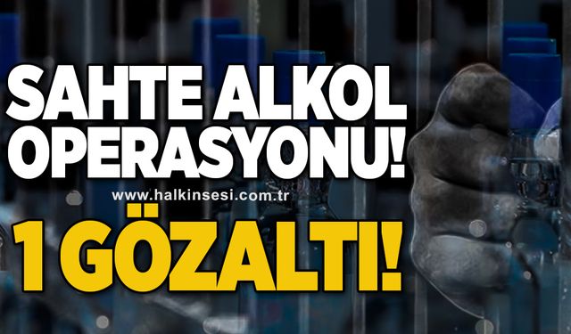 Sahte alkol operasyonu! 1 gözaltı!