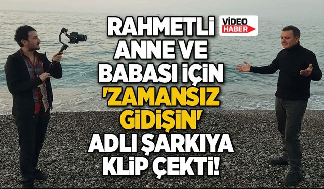 Rahmetli anne ve babası için 'Zamansız Gidişin' adlı şarkıya klip çekti!