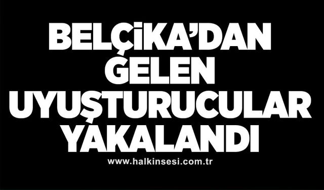 Belçika’dan gelen uyuşturucular yakalandı