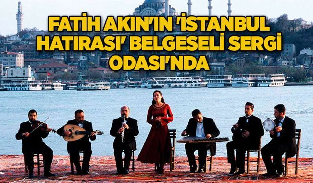 Fatih Akın'ın 'İstanbul Hatırası' Belgeseli Sergi Odası'nda