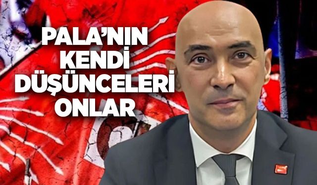 Pala’nın kendi düşünceleri onlar