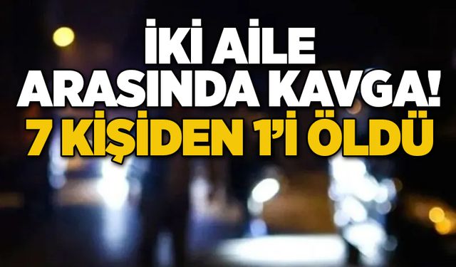 İki aile arasında kavga! 7 kişiden 1’i öldü