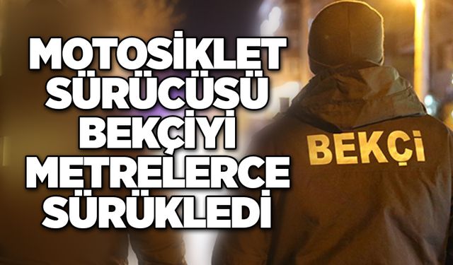 Motosiklet sürücüsü bekçiyi metrelerce sürükledi